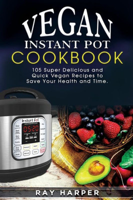 The Vegan Instant Pot Cookbook: Plant Based Recipes, Fast, Easy, Delicious Instant Pot Recipes