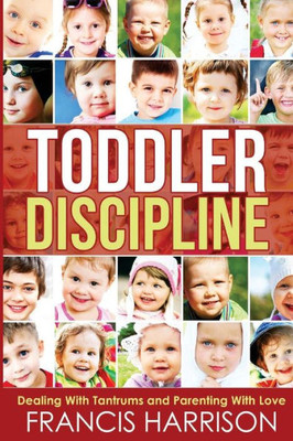 Toddler Discipline: Dealing With Tantrums And Parenting With Love