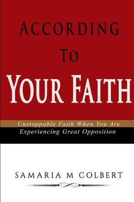 According To Your Faith: Unstoppable Faith When You Are Experiencing Great Opposition