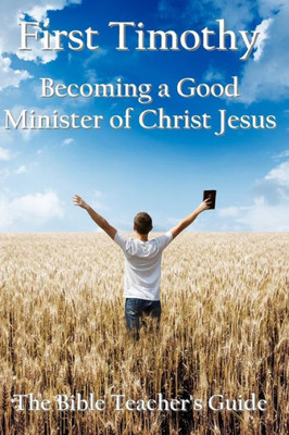 First Timothy: Becoming A Good Minister Of Christ Jesus (The Bible Teacher'S Guide)