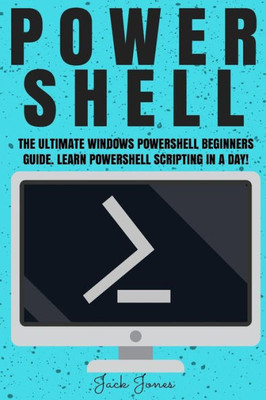 Powershell: The Ultimate Windows Powershell Beginners Guide. Learn Powershell Scripting In A Day! (Powershell, Powershell Guide, Powershell Scripting, ... Hacking, Tor, Programming, Command Line)