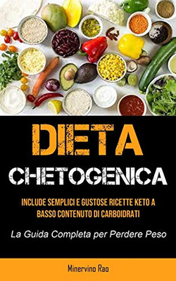 Dieta Chetogenica: Include semplici e gustose ricette keto a basso contenuto di carboidrati (La guida completa per perdere peso) (Italian Edition)
