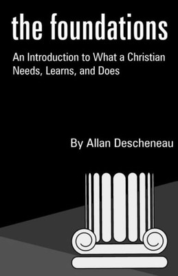 The Foundations: An Introduction To What A Christian Needs, Learns, And Does