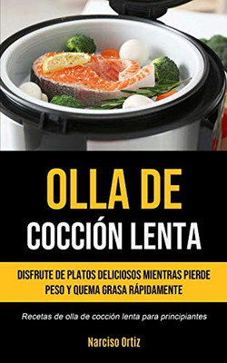 Olla De Cocción Lenta: Disfrute de platos deliciosos mientras pierde peso y quema grasa rápidamente (Recetas de olla de cocción lenta para principiantes) (Spanish Edition)