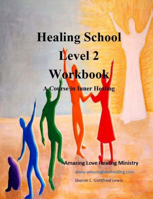 Healing School Level 2 Workbook: A Course In Inner Healing: 2Nd Edition