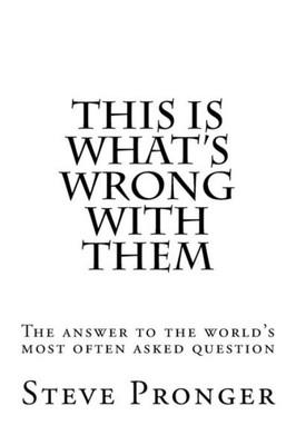 This Is What'S Wrong With Them: The Answer To The World'S Most Often Asked Question