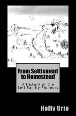 From Settlement To Homestead: A History Of The Sell Family Pioneers