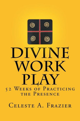 Divine Work Play: 52 Weeks Of Practicing The Presence