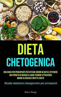Dieta Chetogenica: Una guida per principianti per evitare errori di dieta e ottenere una perdita di grasso a lungo termine attraverso bombe di grasso ... per principianti) (Italian Edition)