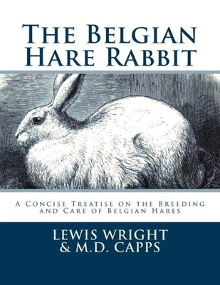 The Belgian Hare Rabbit: A Concise Treatise On The Breeding And Care Of Belgian Hares