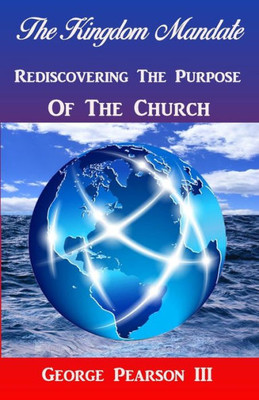 The Kingdom Mandate Rediscovering The Purpose Of The Church