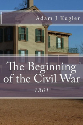 The Beginning Of The Civil War: 1861 (The American Civil War)