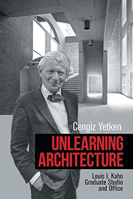 Unlearning Architecture: Louis I. Kahn Graduate Studio and Office - Paperback