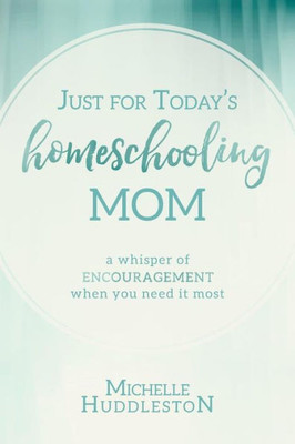 Just For Today'S Homeschooling Mom: A Whisper Of Encouragement When You Need It Most