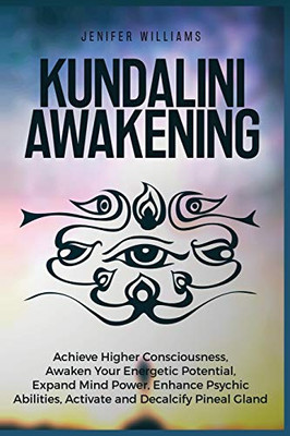 Kundalini Awakening: Achieve Higher Consciousness, Awaken Your Energetic Potential, Expand Mind Power, Enhance Psychic Abilities, Activate and Decalcify Pineal Gland - Paperback