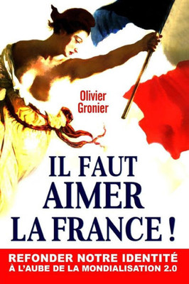 Il Faut Aimer La France !: Refonder Notre Identité À L'Aube De La Mondialisation 2.0 (French Edition)
