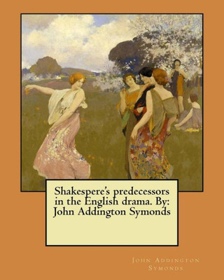 Shakespere'S Predecessors In The English Drama. By: John Addington Symonds