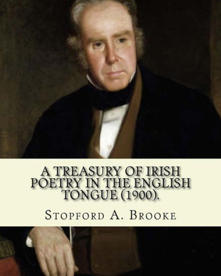 A Treasury Of Irish Poetry In The English Tongue (1900). Edited By: Stopford A. Brooke, And By: T. W. Rolleston: Stopford Augustus Brooke (14 November ... Irish Churchman, Royal Chaplain And Writer.