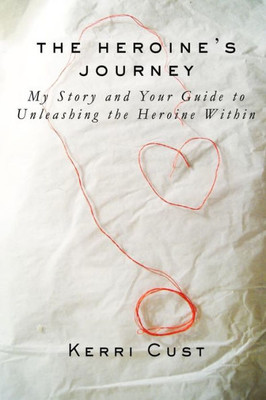 The Heroine'S Journey: My Story And Your Guide To Unleashing The Heroine Within
