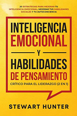 Inteligencia Emocional y Habilidades de Pensamiento Crítico para el Liderazgo (2 en 1): 20 Estrategias para Mejorar tu Inteligencia Emocional, Mejorar ... y tu Autoconciencia (Spanish Edition) - Paperback