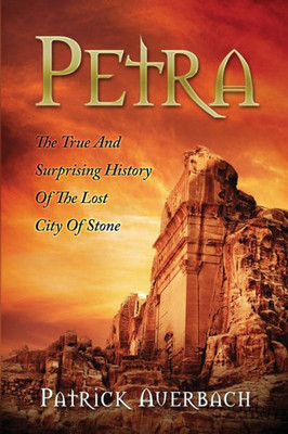 Petra: The True And Surprising History Of The Lost City Of Stone (History Books)