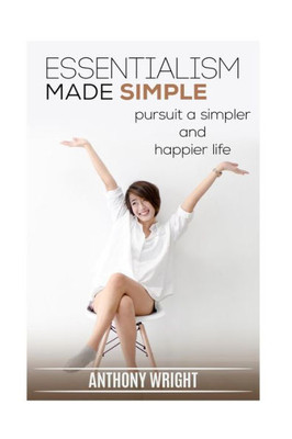 Essentialism Made Simple: Pursuit A Simpler And Happier Life (Blissful Living)