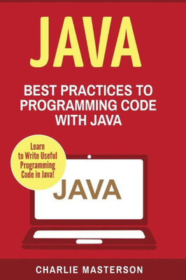 Java: Best Practices To Programming Code With Java (Java, Javascript, Python, Code, Programming Language, Programming, Computer Programming)