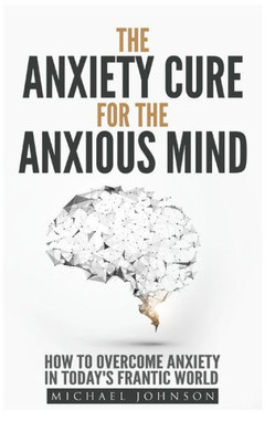 Anxiety: The Anxiety Cure For The Anxious Mind: The Ultimate Guide To Understanding And Treating Anxiety (Self Confidence)
