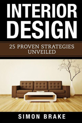 Interior Design: 25 Proven Strategies Unveiled (Interior Design, Home Organizing, Home Cleaning, Home Living, Home Construction, Home Design)