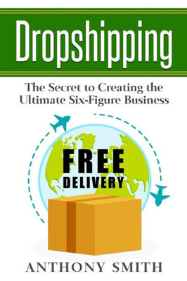 Dropshipping: The Secret To Creating The Ultimate Six-Figure Business