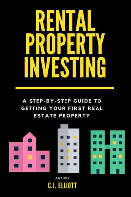 Rental Property Investing: A Step-By-Step Guide To Getting Your First Real Estate Property (Real Estate Investing) (Volume 1)