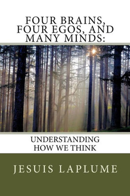 Four Brains, Four Egos, And Many Minds:: Understanding How We Think