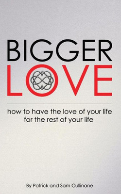 Bigger Love: How To Have The Love Of Your Life For The Rest Of Your Life (The Love Endeavor)