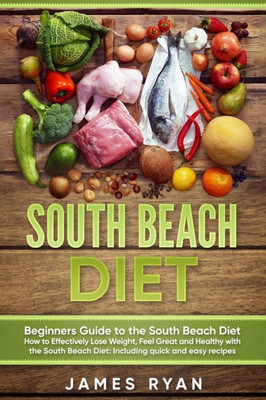 South Beach Diet: Beginners Guide To The South Beach Diet?How To Effectively Lose Weight, Feel Great And Healthy With The South Beach Diet: Including Quick And Easy Recipes (1)