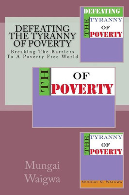 Defeating The Tyranny Of Poverty: Breaking The Barriers To A Poverty Free World