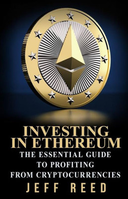 Investing In Ethereum: The Essential Guide To Profiting From Cryptocurrencies