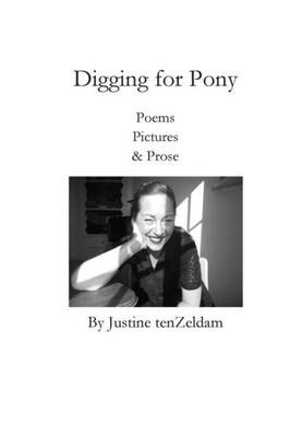 Digging For Pony: Poems, Pictures & Prose