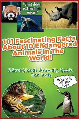 101 Fascinating Facts About 10 Endangered Animals In The World!: Educational Animals Book For Kids
