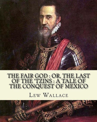 The Fair God : Or, The Last Of The 'Tzins : A Tale Of The Conquest Of Mexico. By: Lew Wallace: Mexico, History Conquest, 1519-1540.