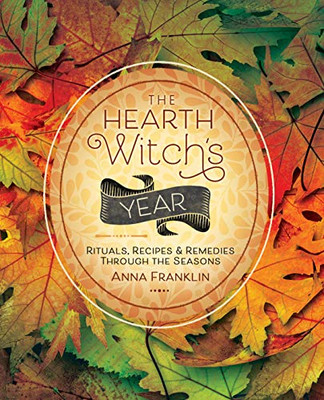 The Hearth Witch's Year: Rituals, Recipes & Remedies Through the Seasons