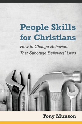 People Skills For Christians: How To Change Behaviors That Sabotage Believers' Lives