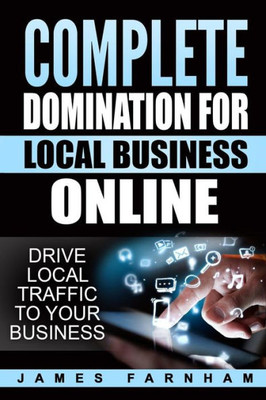 Complete Domination For Local Business: Drive Local Traffic To Your Website