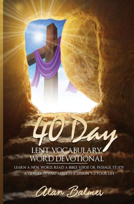 40 Day Lent Vocabulary Word Devotional: Learn A New Word, Read A Bible Verse Or Passage, Study A Devotion And Apply The Lesson To Your Life