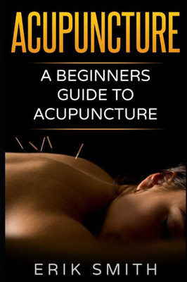 Acupuncture: A Beginners Guide To Acupuncture