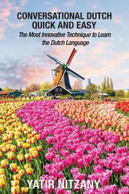 Conversational Dutch Quick And Easy: The Most Innovative Technique To Learn The Dutch Language, The Netherlands, Amsterdam, Holland