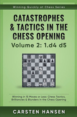 Catastrophes & Tactics In The Chess Opening - Volume 2: 1 D4 D5: Winning In 15 Moves Or Less: Chess Tactics, Brilliancies & Blunders In The Chess Opening (Winning Quickly At Chess)