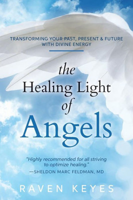 The Healing Light Of Angels: Transforming Your Past, Present & Future With Divine Energy