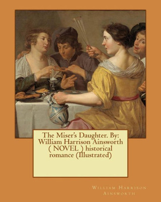 The Miser'S Daughter. By: William Harrison Ainsworth ( Novel ) Historical Romance (Illustrated)