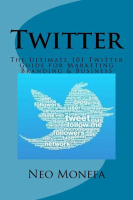 Twitter: The Ultimate 101 Twitter Guide For Marketing Branding & Business (Twitter Marketing- Twitter For Beginners- Twitter For Dummies- Twitter Followers- Twitter Bootstrap- Twitter For Business)