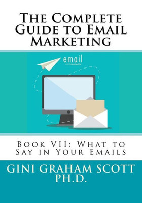 The Complete Guide To Email Marketing: Book Vii: What To Say In Your Emails